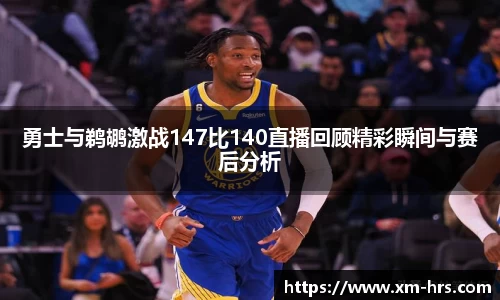 勇士与鹈鹕激战147比140直播回顾精彩瞬间与赛后分析